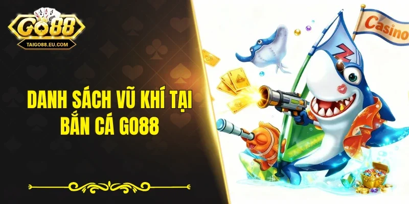 Danh sách vũ khí tại bắn cá GO88 